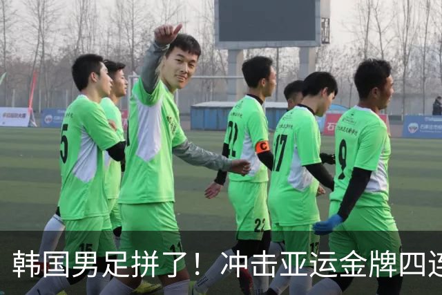 韩国男足拼了！冲击亚运金牌四连冠！争取免除兵役成比赛最大动力